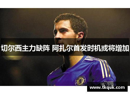 切尔西主力缺阵 阿扎尔首发时机或将增加