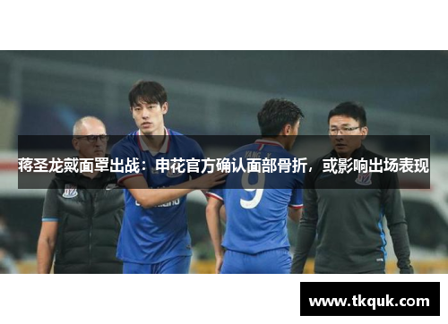蒋圣龙戴面罩出战：申花官方确认面部骨折，或影响出场表现