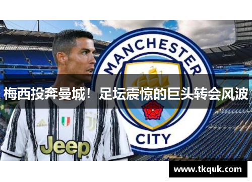 梅西投奔曼城！足坛震惊的巨头转会风波