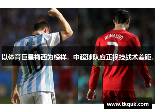 以体育巨星梅西为榜样，中超球队应正视技战术差距。