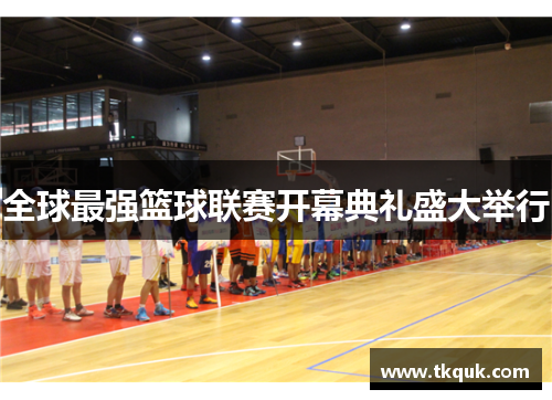 全球最强篮球联赛开幕典礼盛大举行