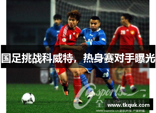 国足挑战科威特，热身赛对手曝光