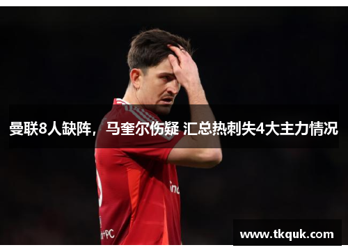 曼联8人缺阵，马奎尔伤疑 汇总热刺失4大主力情况
