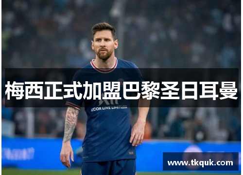 梅西正式加盟巴黎圣日耳曼