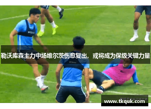 勒沃库森主力中场维尔茨伤愈复出，或将成为保级关键力量