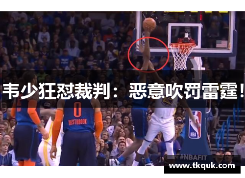 韦少狂怼裁判：恶意吹罚雷霆！